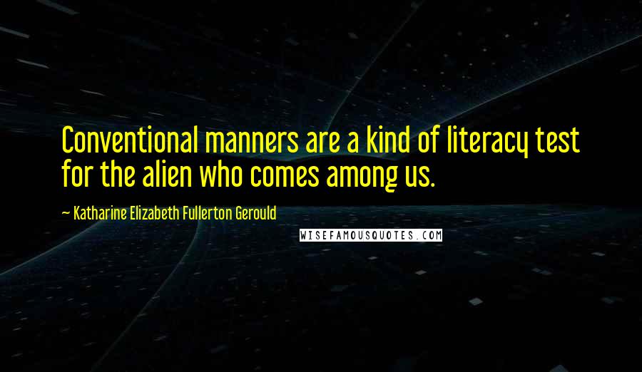 Katharine Elizabeth Fullerton Gerould Quotes: Conventional manners are a kind of literacy test for the alien who comes among us.