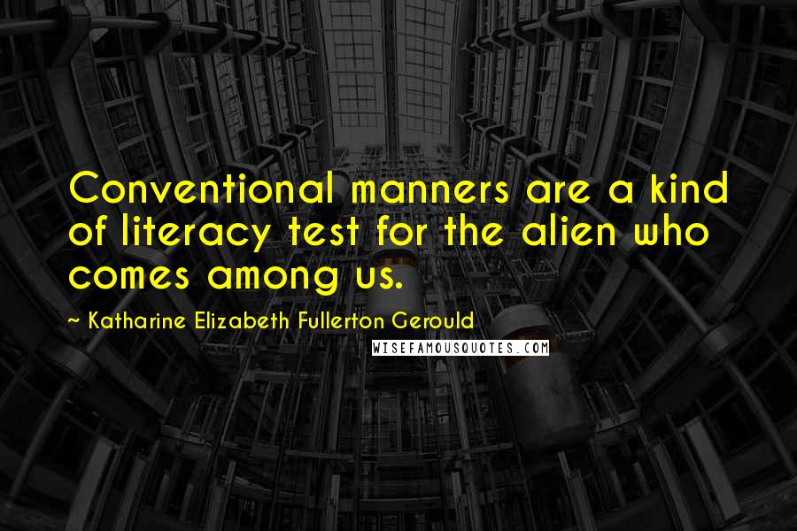 Katharine Elizabeth Fullerton Gerould Quotes: Conventional manners are a kind of literacy test for the alien who comes among us.