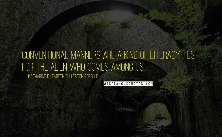 Katharine Elizabeth Fullerton Gerould Quotes: Conventional manners are a kind of literacy test for the alien who comes among us.