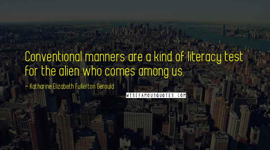 Katharine Elizabeth Fullerton Gerould Quotes: Conventional manners are a kind of literacy test for the alien who comes among us.