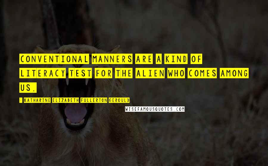 Katharine Elizabeth Fullerton Gerould Quotes: Conventional manners are a kind of literacy test for the alien who comes among us.