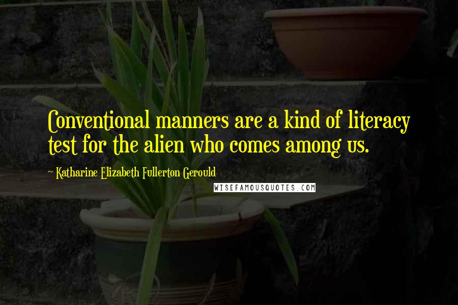 Katharine Elizabeth Fullerton Gerould Quotes: Conventional manners are a kind of literacy test for the alien who comes among us.