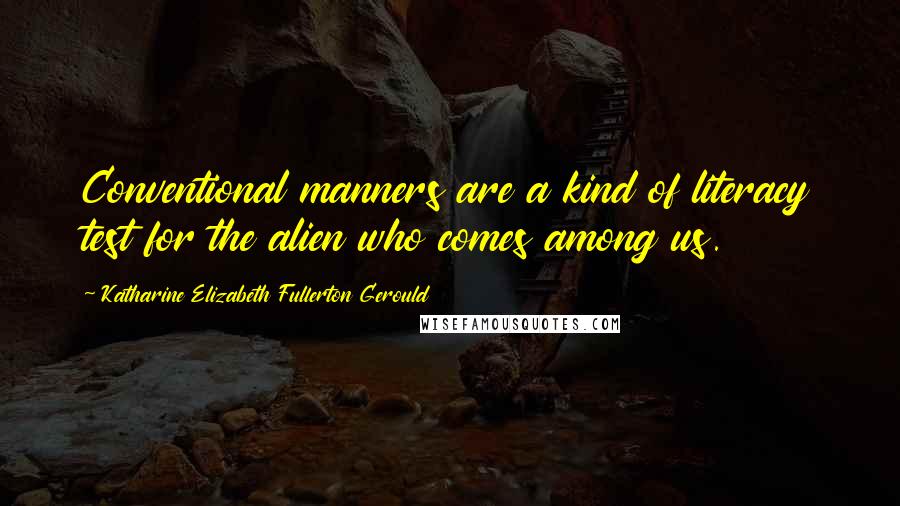 Katharine Elizabeth Fullerton Gerould Quotes: Conventional manners are a kind of literacy test for the alien who comes among us.