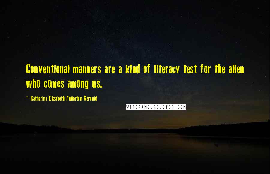 Katharine Elizabeth Fullerton Gerould Quotes: Conventional manners are a kind of literacy test for the alien who comes among us.