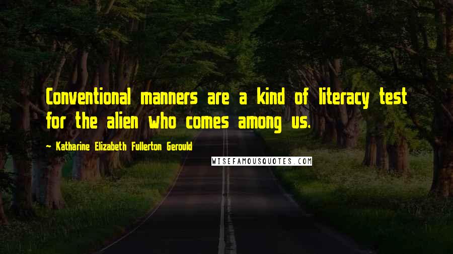 Katharine Elizabeth Fullerton Gerould Quotes: Conventional manners are a kind of literacy test for the alien who comes among us.