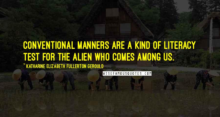 Katharine Elizabeth Fullerton Gerould Quotes: Conventional manners are a kind of literacy test for the alien who comes among us.