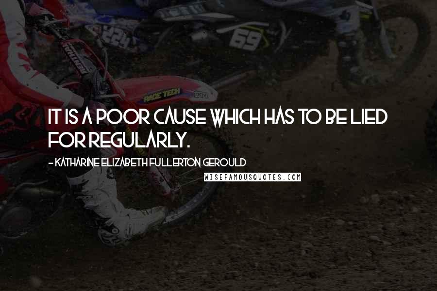 Katharine Elizabeth Fullerton Gerould Quotes: It is a poor cause which has to be lied for regularly.