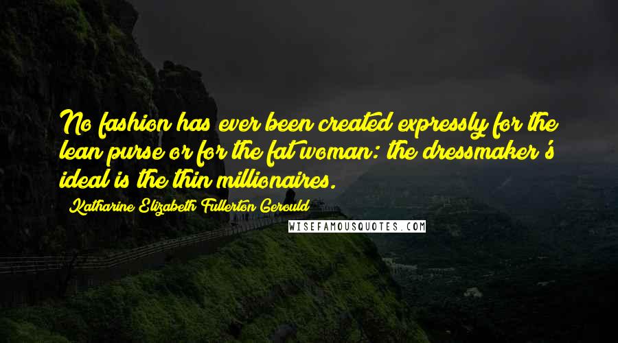 Katharine Elizabeth Fullerton Gerould Quotes: No fashion has ever been created expressly for the lean purse or for the fat woman: the dressmaker's ideal is the thin millionaires.