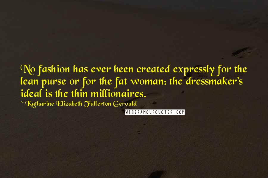 Katharine Elizabeth Fullerton Gerould Quotes: No fashion has ever been created expressly for the lean purse or for the fat woman: the dressmaker's ideal is the thin millionaires.
