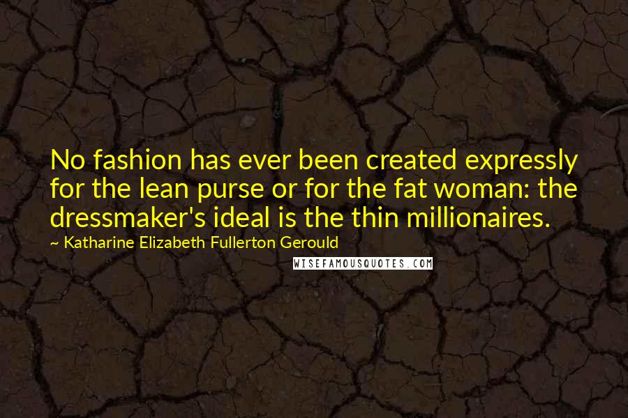 Katharine Elizabeth Fullerton Gerould Quotes: No fashion has ever been created expressly for the lean purse or for the fat woman: the dressmaker's ideal is the thin millionaires.