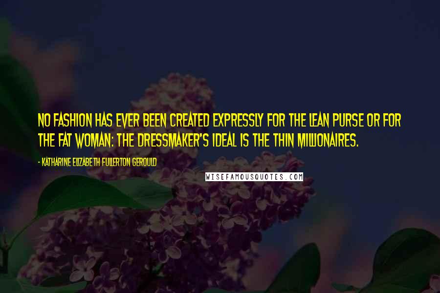Katharine Elizabeth Fullerton Gerould Quotes: No fashion has ever been created expressly for the lean purse or for the fat woman: the dressmaker's ideal is the thin millionaires.