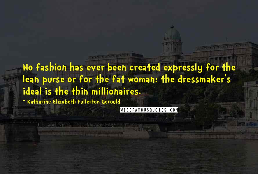 Katharine Elizabeth Fullerton Gerould Quotes: No fashion has ever been created expressly for the lean purse or for the fat woman: the dressmaker's ideal is the thin millionaires.