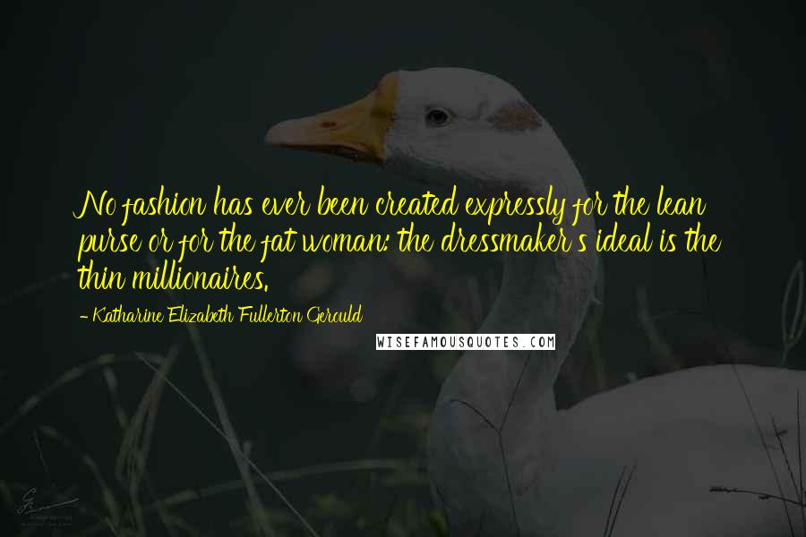 Katharine Elizabeth Fullerton Gerould Quotes: No fashion has ever been created expressly for the lean purse or for the fat woman: the dressmaker's ideal is the thin millionaires.