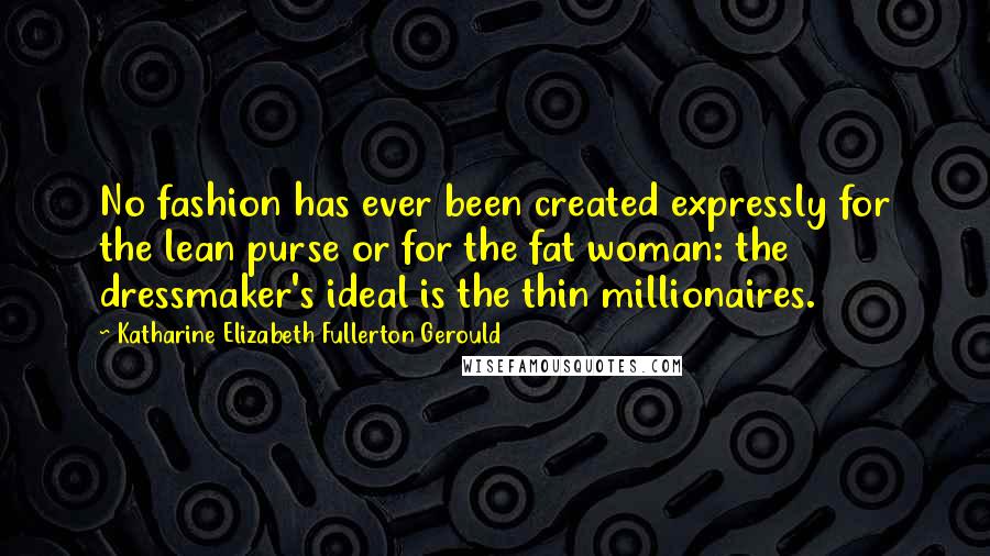 Katharine Elizabeth Fullerton Gerould Quotes: No fashion has ever been created expressly for the lean purse or for the fat woman: the dressmaker's ideal is the thin millionaires.