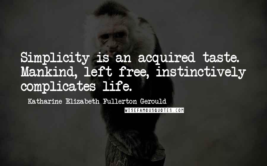 Katharine Elizabeth Fullerton Gerould Quotes: Simplicity is an acquired taste. Mankind, left free, instinctively complicates life.