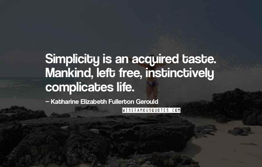 Katharine Elizabeth Fullerton Gerould Quotes: Simplicity is an acquired taste. Mankind, left free, instinctively complicates life.