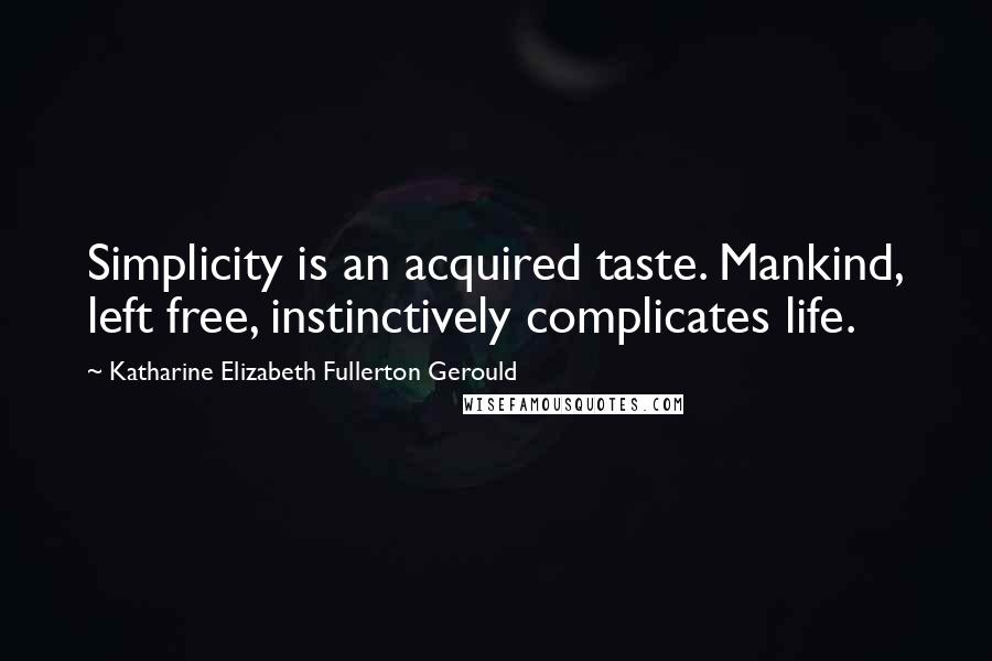 Katharine Elizabeth Fullerton Gerould Quotes: Simplicity is an acquired taste. Mankind, left free, instinctively complicates life.