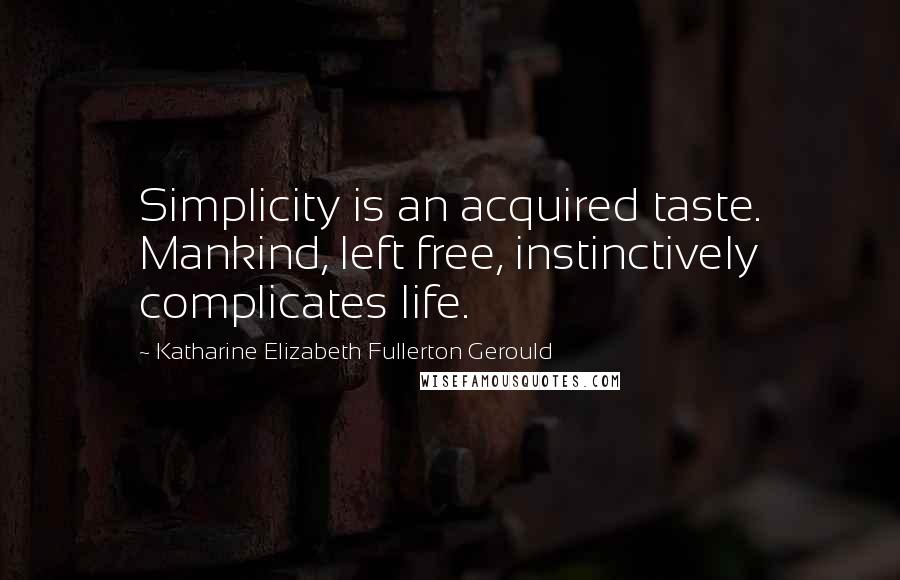 Katharine Elizabeth Fullerton Gerould Quotes: Simplicity is an acquired taste. Mankind, left free, instinctively complicates life.