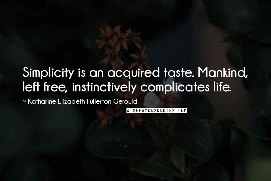 Katharine Elizabeth Fullerton Gerould Quotes: Simplicity is an acquired taste. Mankind, left free, instinctively complicates life.