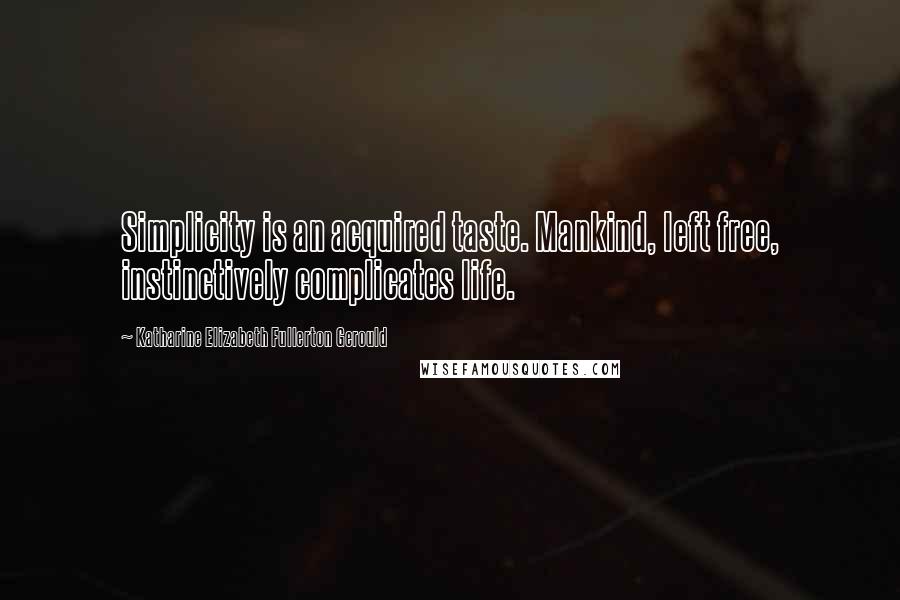 Katharine Elizabeth Fullerton Gerould Quotes: Simplicity is an acquired taste. Mankind, left free, instinctively complicates life.
