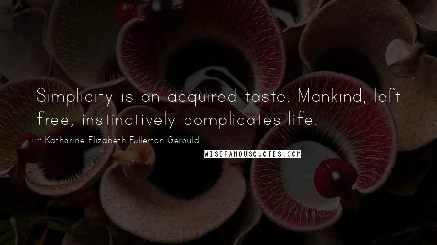Katharine Elizabeth Fullerton Gerould Quotes: Simplicity is an acquired taste. Mankind, left free, instinctively complicates life.