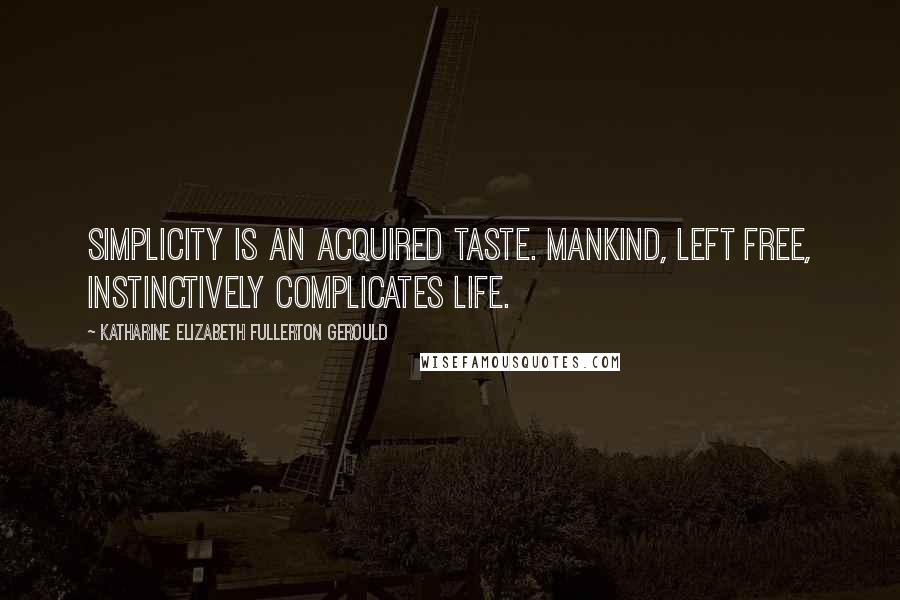 Katharine Elizabeth Fullerton Gerould Quotes: Simplicity is an acquired taste. Mankind, left free, instinctively complicates life.