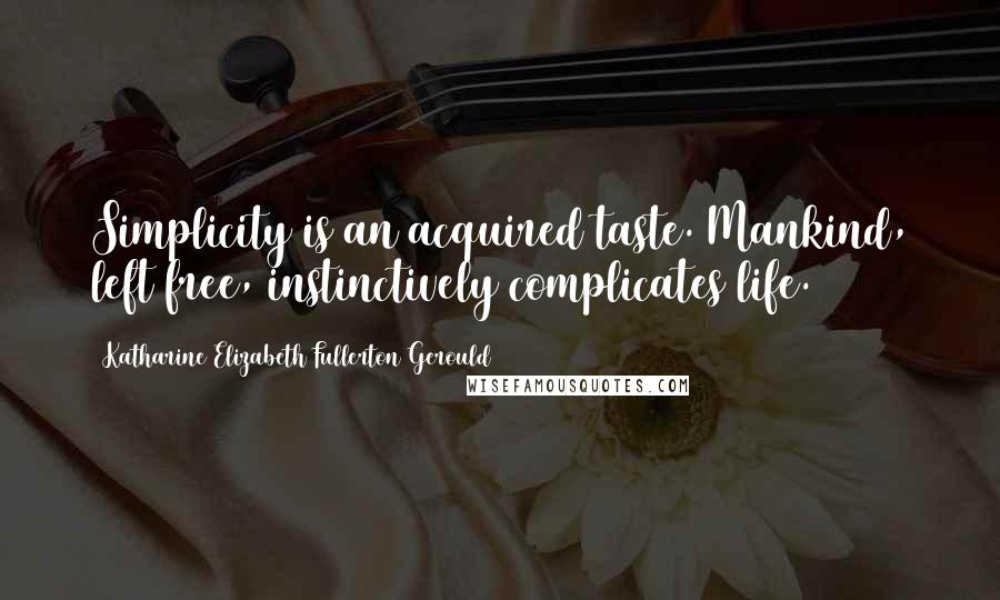 Katharine Elizabeth Fullerton Gerould Quotes: Simplicity is an acquired taste. Mankind, left free, instinctively complicates life.