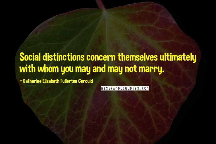 Katharine Elizabeth Fullerton Gerould Quotes: Social distinctions concern themselves ultimately with whom you may and may not marry.