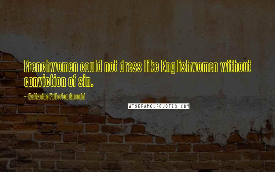 Katharine Fullerton Gerould Quotes: Frenchwomen could not dress like Englishwomen without conviction of sin.