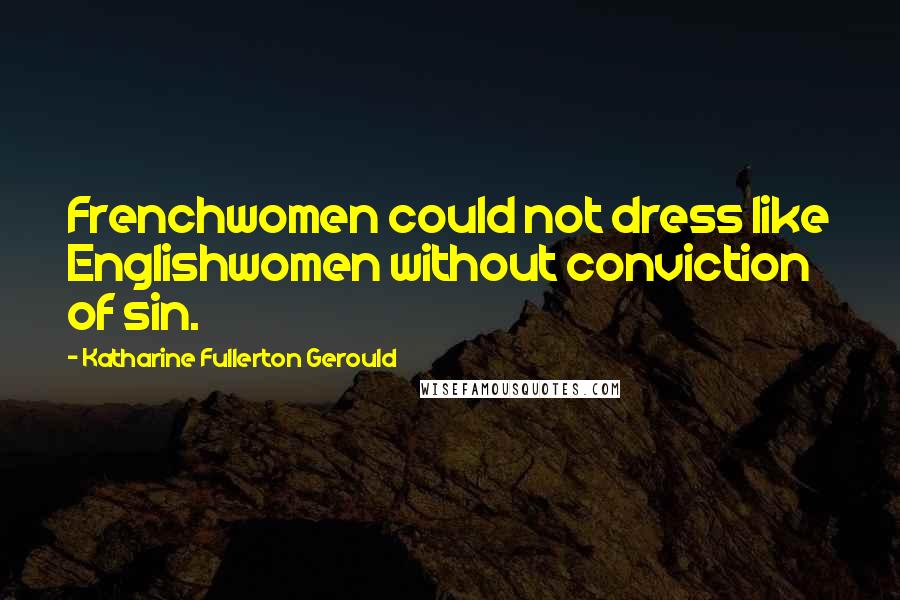 Katharine Fullerton Gerould Quotes: Frenchwomen could not dress like Englishwomen without conviction of sin.