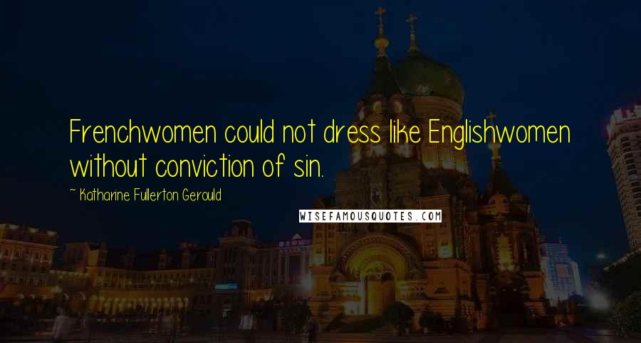 Katharine Fullerton Gerould Quotes: Frenchwomen could not dress like Englishwomen without conviction of sin.