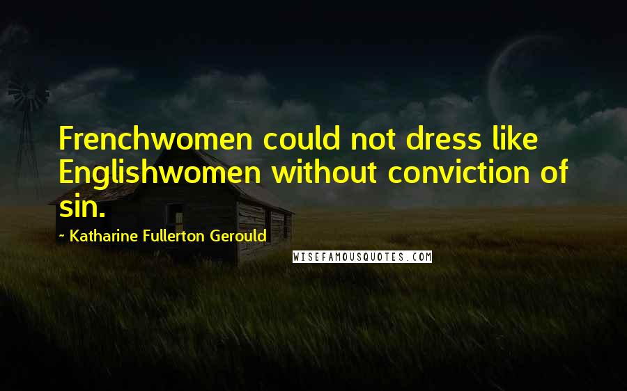 Katharine Fullerton Gerould Quotes: Frenchwomen could not dress like Englishwomen without conviction of sin.