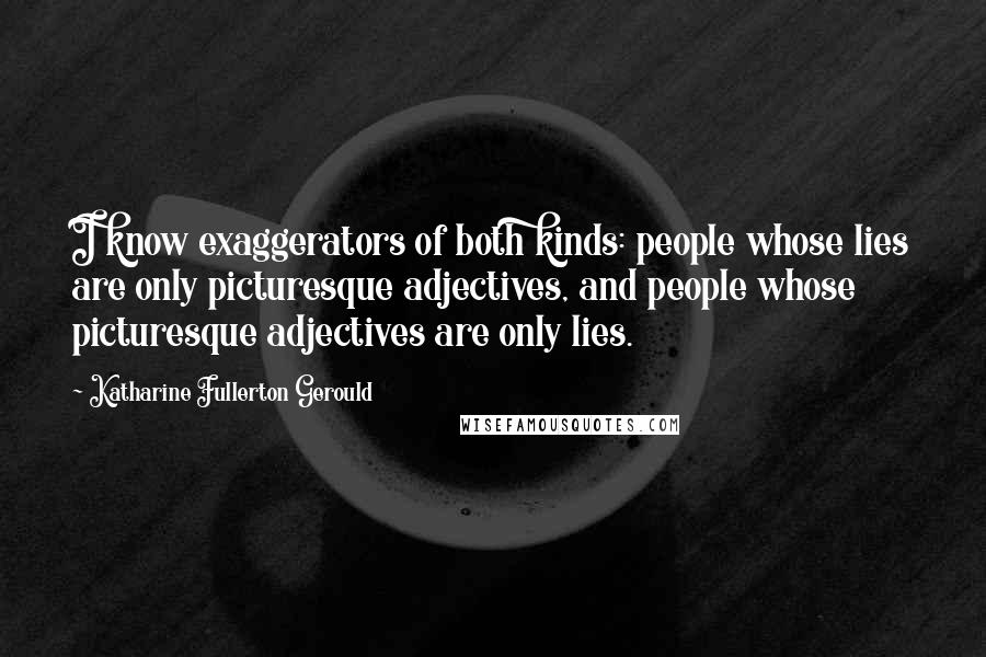 Katharine Fullerton Gerould Quotes: I know exaggerators of both kinds: people whose lies are only picturesque adjectives, and people whose picturesque adjectives are only lies.