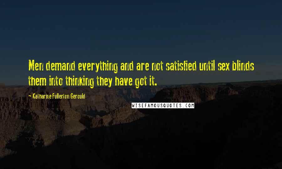 Katharine Fullerton Gerould Quotes: Men demand everything and are not satisfied until sex blinds them into thinking they have got it.