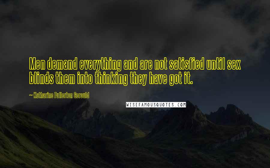 Katharine Fullerton Gerould Quotes: Men demand everything and are not satisfied until sex blinds them into thinking they have got it.