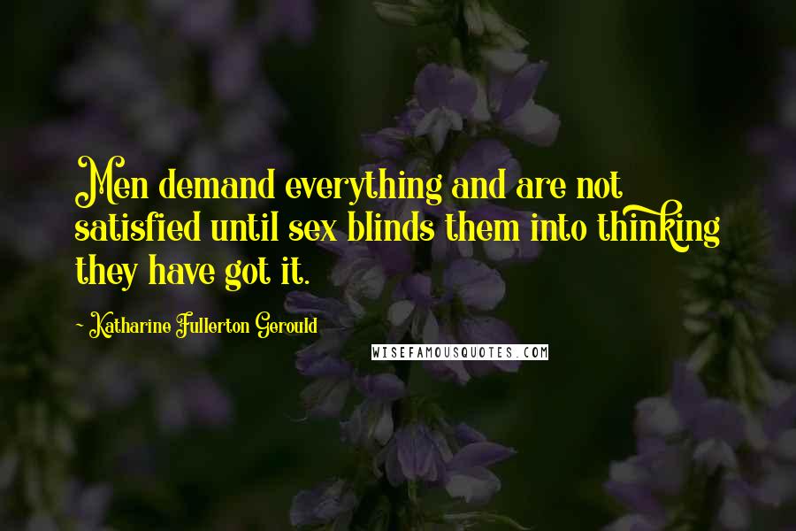 Katharine Fullerton Gerould Quotes: Men demand everything and are not satisfied until sex blinds them into thinking they have got it.