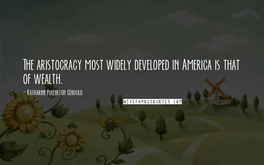 Katharine Fullerton Gerould Quotes: The aristocracy most widely developed in America is that of wealth.