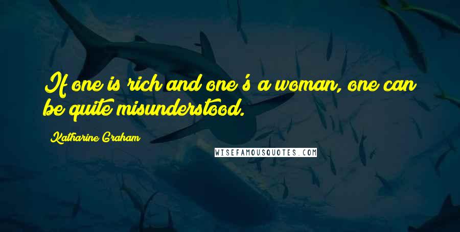 Katharine Graham Quotes: If one is rich and one's a woman, one can be quite misunderstood.
