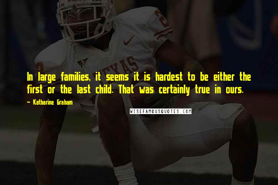 Katharine Graham Quotes: In large families, it seems it is hardest to be either the first or the last child. That was certainly true in ours.