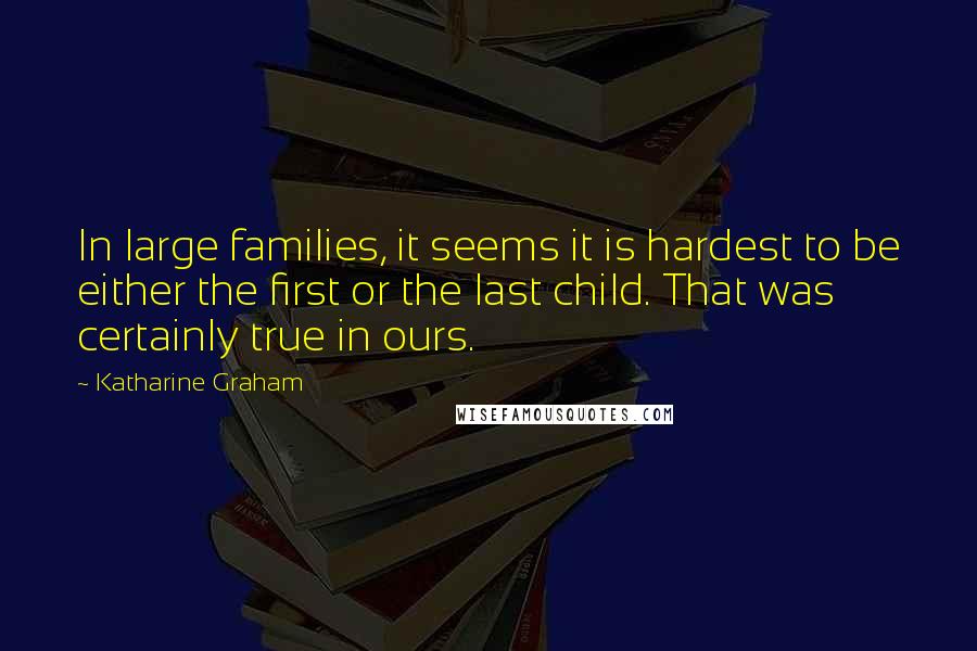 Katharine Graham Quotes: In large families, it seems it is hardest to be either the first or the last child. That was certainly true in ours.