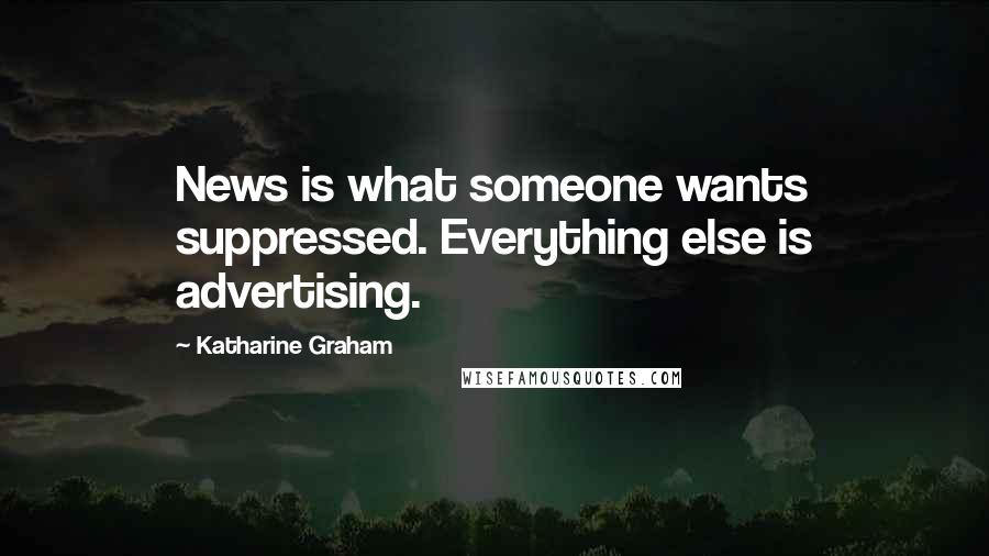 Katharine Graham Quotes: News is what someone wants suppressed. Everything else is advertising.