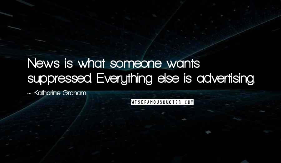 Katharine Graham Quotes: News is what someone wants suppressed. Everything else is advertising.