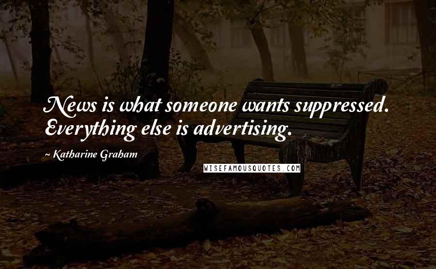 Katharine Graham Quotes: News is what someone wants suppressed. Everything else is advertising.