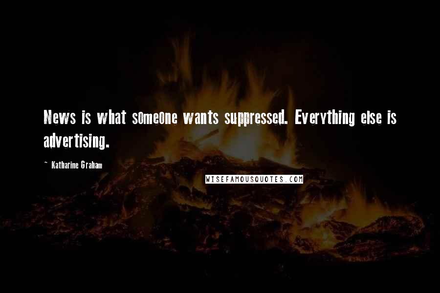 Katharine Graham Quotes: News is what someone wants suppressed. Everything else is advertising.