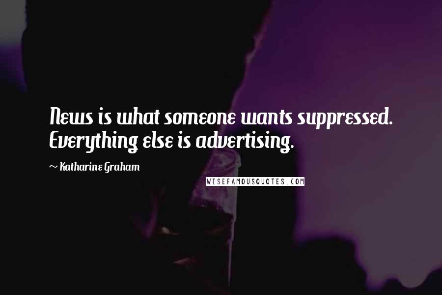 Katharine Graham Quotes: News is what someone wants suppressed. Everything else is advertising.