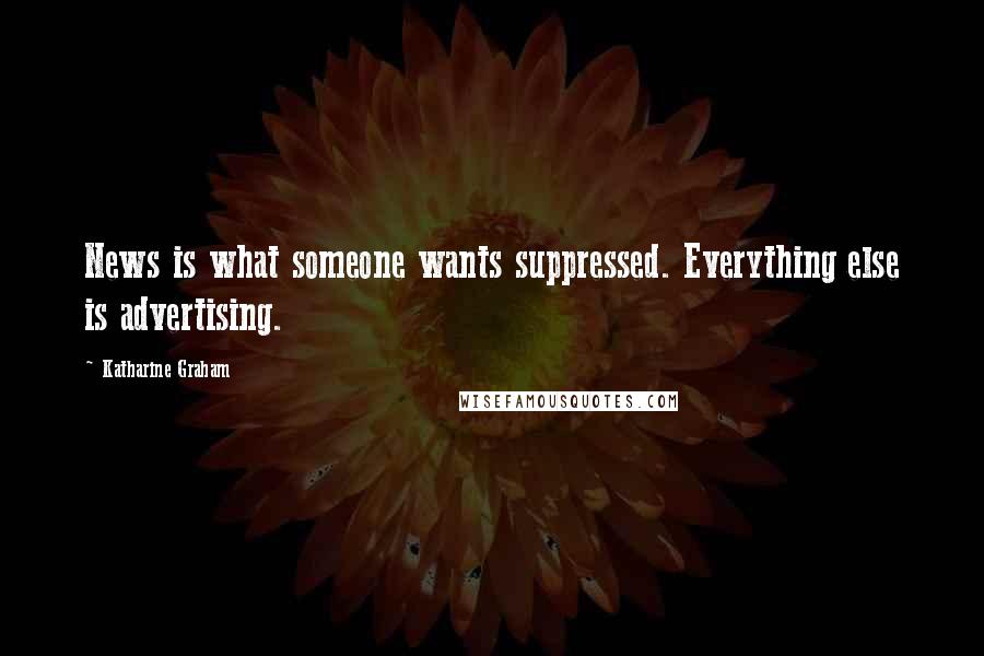 Katharine Graham Quotes: News is what someone wants suppressed. Everything else is advertising.
