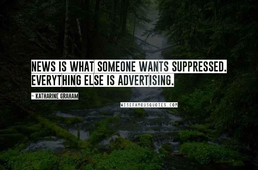 Katharine Graham Quotes: News is what someone wants suppressed. Everything else is advertising.