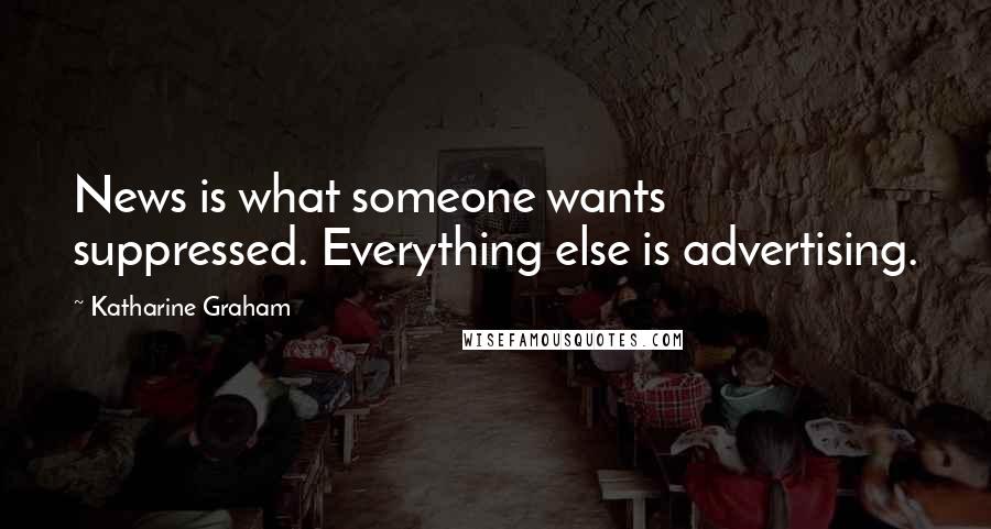 Katharine Graham Quotes: News is what someone wants suppressed. Everything else is advertising.