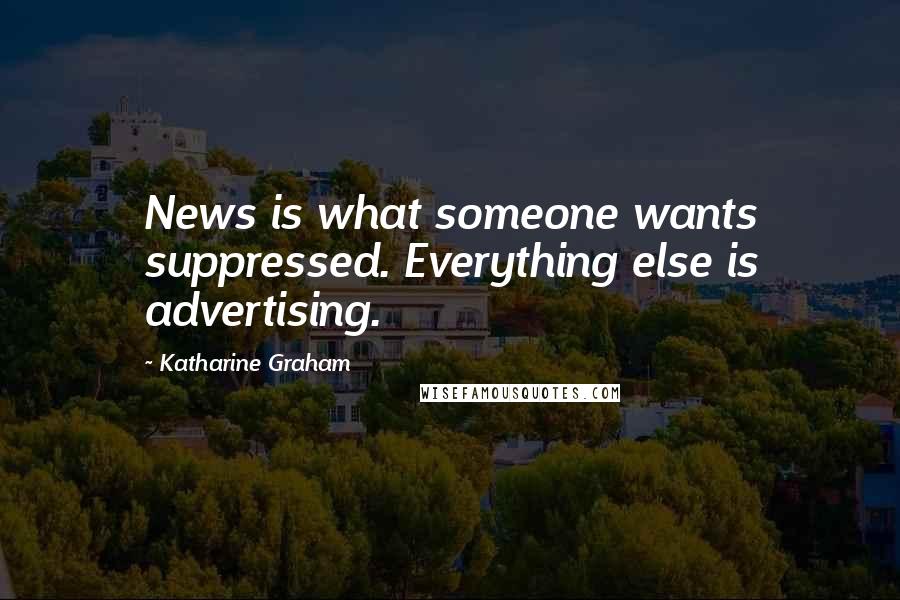 Katharine Graham Quotes: News is what someone wants suppressed. Everything else is advertising.