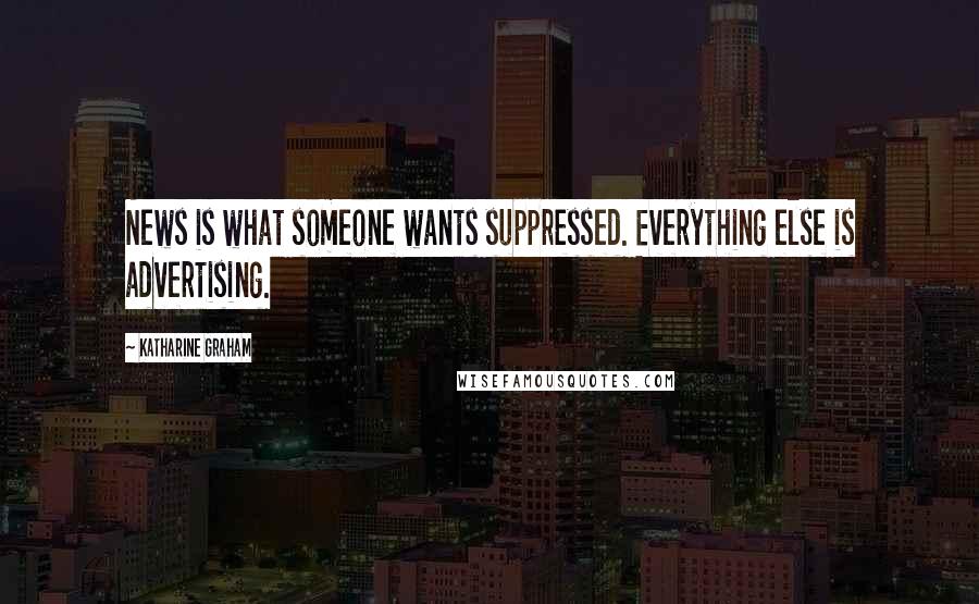 Katharine Graham Quotes: News is what someone wants suppressed. Everything else is advertising.